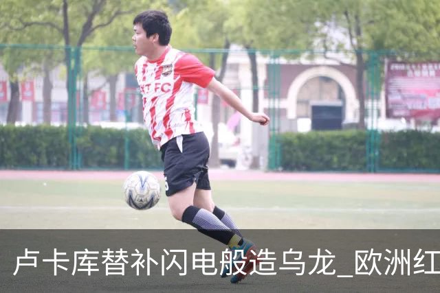 卢卡库替补闪电般造乌龙 欧洲红魔美加墨首秀以和为贵